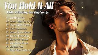 You Hold It All | Best Worship Songs 2025 | Praise That Fills Your Heart with God’s Peace