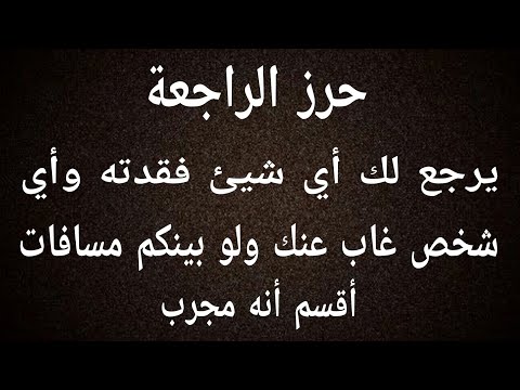 حرز الرجعة يرجع لك أي شيئ فقدته وأي شخص غاب عنك ولو بينكم مسافات اقسم انه مجرب