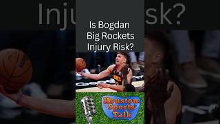 Is Bogdan Big Rockets Injury Risk?
