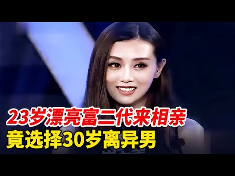23岁漂亮富二代来相亲,全体帅哥都看不上眼,独独选择30岁离异男【非常告白】