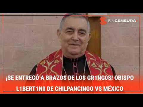 ¡SE ENTREGÓ A BRAZOS DE LOS GR1NG0S! Obispo l1bεrt1n0 de Chilpancingo vs #México