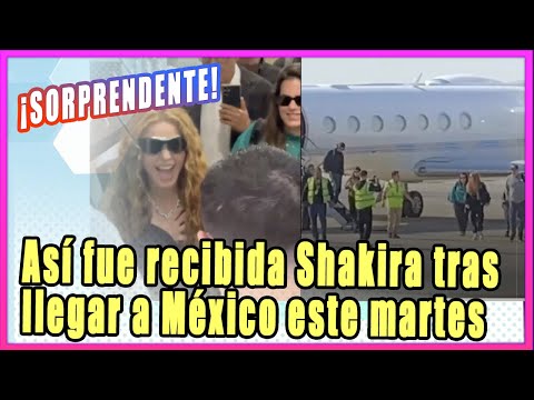 ¡SORPRENDENTE! Así fue recibida Shakira tras llegar a México este martes.