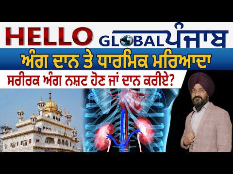 Hello Global Punjab:-ਅੰਗ ਦਾਨ ਤੇ ਧਾਰਮਿਕ ਮਰਿਆਦਾ - ਸਰੀਰਕ ਅੰਗ ਨਸ਼ਟ ਹੋਣ ਜਾਂ ਦਾਨ ਕਰੀਏ?