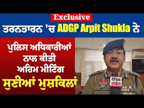 Exclusive :ਤਰਨਤਾਰਨ 'ਚ ADGP Arpit Shukla ਨੇ ਪੁਲਿਸ ਅਧਿਕਾਰੀਆਂ ਨਾਲ ਕੀਤੀ ਅਹਿਮ ਮੀਟਿੰਗ,ਸੁਣੀਆਂ ਮੁਸ਼ਕਿਲਾਂ