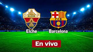 ELCHE  vs BARCELONA EN VIVO