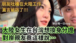 大陸女生在台灣想換身分證，對岸親友竟這麼說？朋友對比兩岸工作直言：破防了！我的一日vlog是誰又羨慕了呢？！-｜新住民花花