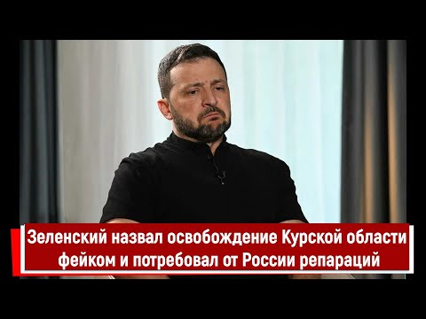Зеленский назвал освобождение Курской области фейком и потребовал от России репараций