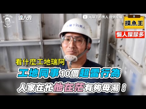 【工地同事10個超雷行為 人家在忙他在茫有夠母湯！】｜@太陽下的男人