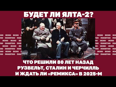 Будет ли Ялта-2? Что решили 80 лет назад Рузвельт, Сталин и Черчилль и ждать ли «ремикса» в 2025-м