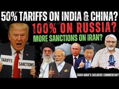 50% Tariffs on India & China? 100% on Russia? More sanctions on Iran? Tahir Gora’s Commentary