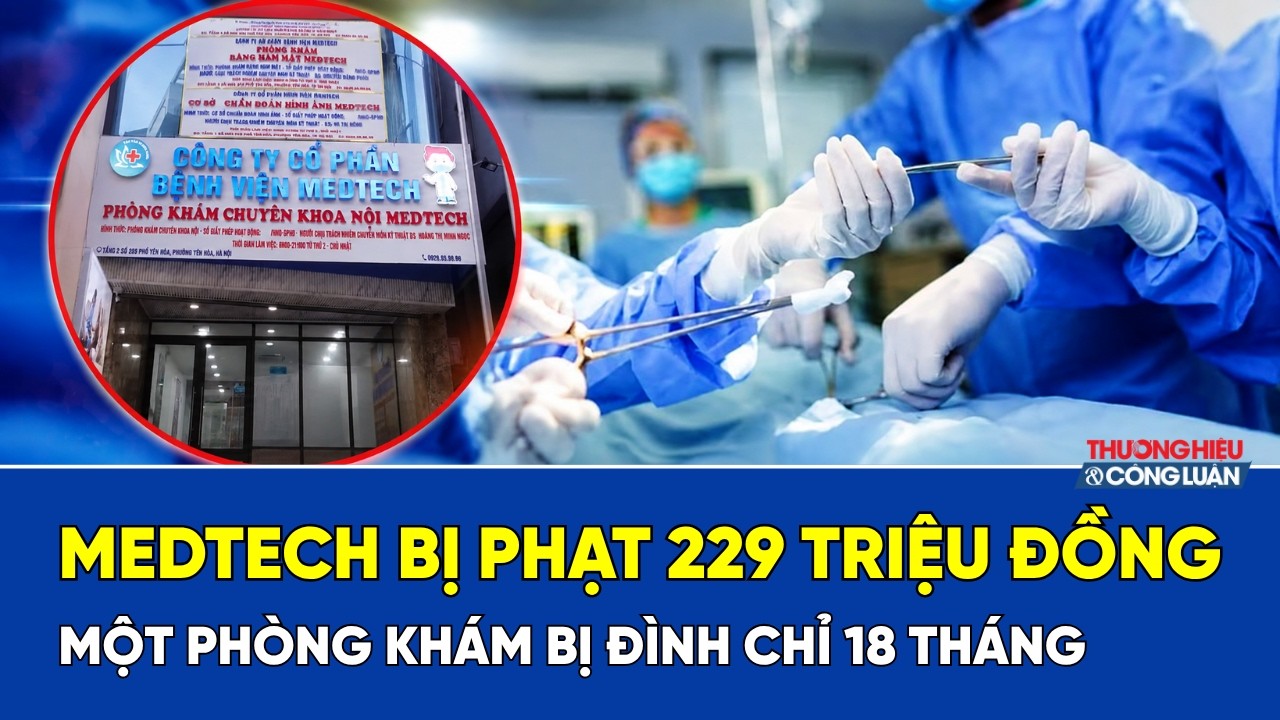 MEDTECH bị phạt 229 triệu đồng, một phòng khám bị đình chỉ 18 tháng