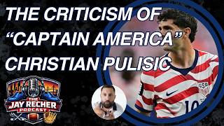 The Criticism Of "Captain America" Christian Pulisic | The Jay Recher Podcast