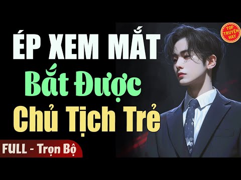 Truyện Hay Đêm Nay: ÉP XEM MẮT BẮT ĐƯỢC CHỦ TỊCH TRẺ [Full] Truyện Ngôn Tình Đêm Khuya Hay Nhất