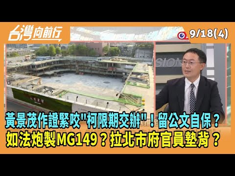 2024.09.18【台灣向前行 Part4】黃景茂作證緊咬"柯限期交辦"！留公文自保？如法炮製MG149？拉北市府官員墊背？