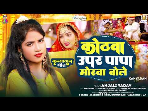 कोठवा ऊपर पापा मोरवा बोले | #Anjali Yadav | Kothawa Upar Papa Morwa Bole | Kanya Dan Geet 2025