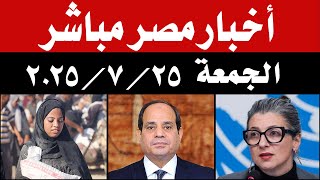 اخبار مصر مباشر اليوم الجمعة 25 / 7 / 2025