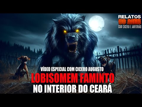 Lobisomem faminto no interior do Ceará - Relato Da Fera narrado por Cicero Augusto | ESPECIAL