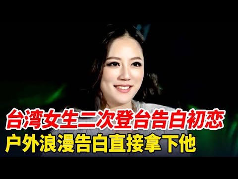 拒绝初恋男友,台湾女神二次登场,倒追台北男生,户外浪漫告白直接拿下他【非常告白】