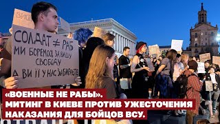 «Военные не рабы». Митинг в Киеве против ужесточения наказания для бойцов ВСУ. | Страна.ua