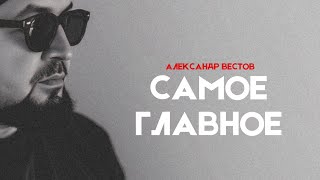 АЛЕКСАНДР ВЕСТОВ - САМОЕ ГЛАВНОЕ