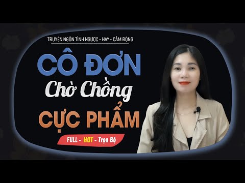 Cô Đơn Chờ Chồng Cực Phẩm - Truyện Ngôn Tình Về Gặp Lại Người Thầm Yêu MC Mai Thủy Kể