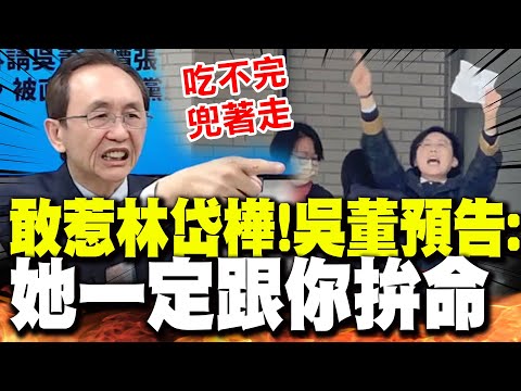 【全程字幕】惹到林岱樺必將"吃不完兜著走"! 吳董預告:她一定跟你拚命!