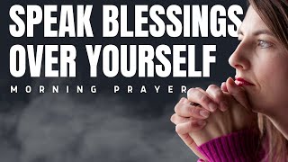 Speak Blessings Upon Yourself | Powerful Morning Blessings Prayer