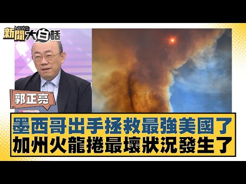 墨西哥出手拯救最強美國了 加州火龍捲最壞狀況發生了【新聞大白話】20250112-12｜郭正亮 楊永明 左正東