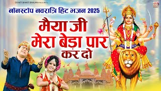नॉनस्टॉप नवरात्रि हिट भजन 2025 - मैया जी मेरा बेड़ा पार कर दो - [ VIDEO JUKEBOX ] - Navratri Bhajan