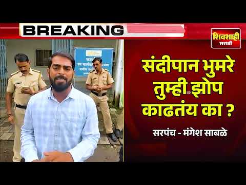 संदीपान भुमरे तुम्ही झोप काढताय का ? सरपंच मंगेश साबळे यांचा नवा व्हिडीओ समोर ! नेमकं काय घडलं ?