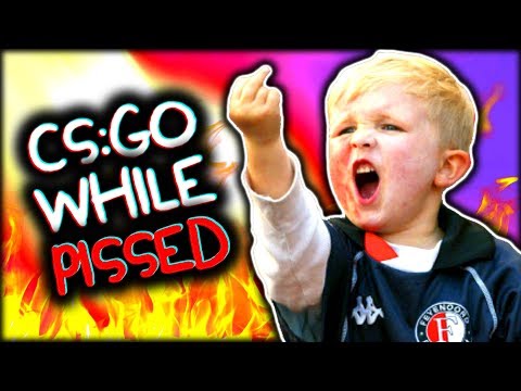 CS:GO WHILE PISSED
