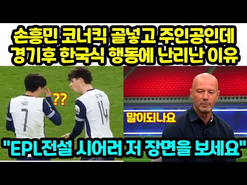 손흥민 코너킥 골넣고 주인공인데 경기후 한국식 행동에 난리난 이유 EPL전설 시어러 저 장면을 보세요