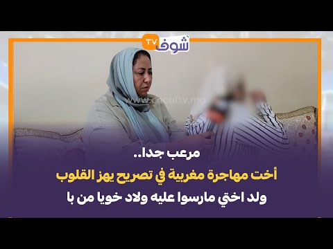 مرعب جدا..أخت مهاجرة مغربية في تصريح يهز القلوب:ولد اختي مارسوا عليه ولاد خويا من با