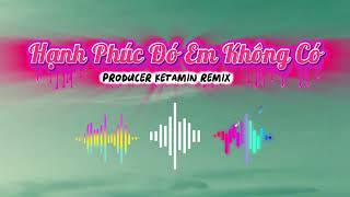 Hạnh Phúc Đó Em Không Có | KETAMIN Remix 