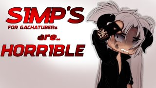 GACHATUBERS SIMP'S... [MY EXPERIENCE WITH A SIMP...]