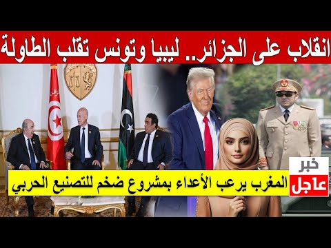 انقلاب على الجزائر.. ليبيا وتونس تقلب الطاولة و المغرب يرعب الأعداء بمشروع ضخم للتصنيع الحربي