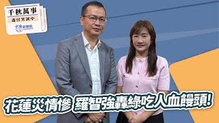 【千秋萬事】花蓮災情慘 羅智強轟綠吃人血饅頭！｜國民黨主席候選人 羅智強｜王淺秋｜9.24.25