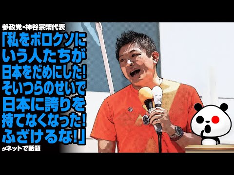 参政党・神谷代表「私をボロクソにいう人たちが、日本をだめにした！そいつらのせいで日本に誇りを持てなくなった！ふざけるな！」が話題