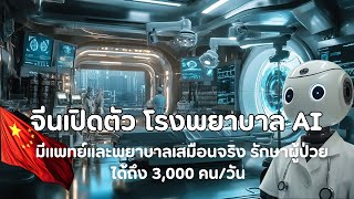 จีนเปิดตัว "โรงพยาบาล AI" มีแพทย์และพยาบาลเสมือนจริง รักษาผู้ป่วยได้ถึง 3,000 คน/วัน