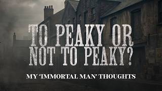 To Peaky or Not to Peaky? - My "Immortal Man" Thoughts