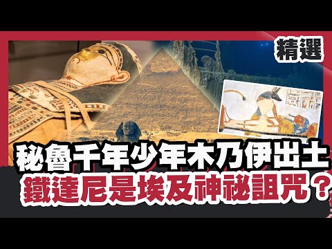 秘魯千年少年木乃伊出土！考古揭精細製作工法真相！鐵達尼沉船是埃及神祕詛咒？【#HOT話題大串燒】#木乃伊#埃及#詛咒