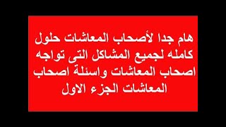 هام جدا لأصحاب المعاشات حلول كامله لجميع المشاكل التى تواجه اصحاب المعاشات واسئلة اصحاب المعاشات