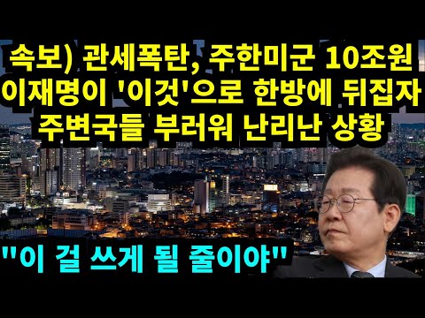 속보) 관세폭탄, 주한미군 10조원 , 이재명이 '이것'으로 한방에 뒤집자 주변국들 부러워 난리난 상황