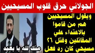 الجولاني حرق قلوب المسيحيين في سوريا ويقول قـ ـتل 26 مسيحي كان رد فعل لانهم من قاموا بالاعتداء اولا