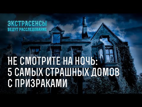 Не смотрите на ночь: 5 самых страшных домов с призраками – Экстрасенсы ведут расследование