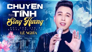 CHUYỆN TÌNH SÔNG HƯƠNG – LÊ NGHĨA | Giọng ca da diết lay động triệu con tim