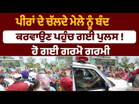 ਪੀਰਾਂ ਦੇ ਚੱਲਦੇ ਮੇਲੇ ਨੂੰ ਬੰਦ ਕਰਵਾਉਣ ਪਹੁੰਚ ਗਈ ਪੁਲਸ !  ਹੋ ਗਈ ਗਰਮੋ ਗਰਮੀ ਦੇਖੋ ਕੀ ਬਣਿਆ ਮਾਹੌਲ !Punjab News