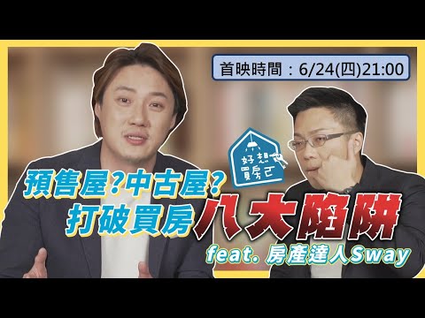 買預售屋 中古屋 買房 八大陷阱要注意！ feat. 房產達人Sway 【好想買房ㄛ】ep.13