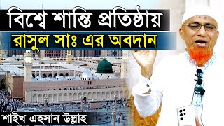 বিশ্বে শান্তি প্রতিষ্ঠায় রাসুল সাঃ এর অবদান । শায়খ মুহাম্মাদ এহসান উল্লাহ । Muhammad Ahsan Ullah