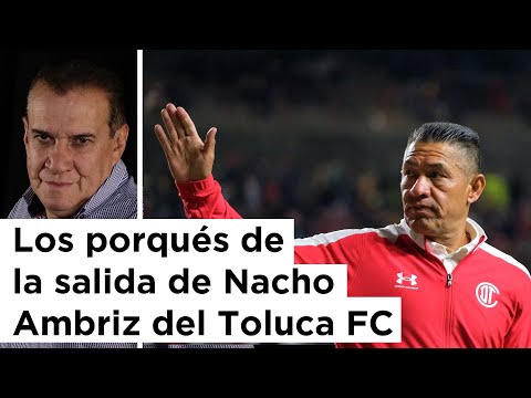 Los porqués de la salida de Nacho Ambriz del Toluca FC